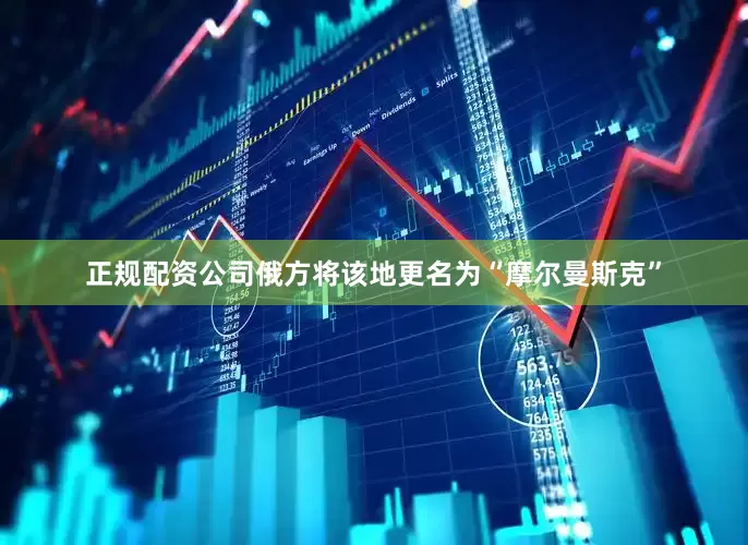 正规配资公司俄方将该地更名为“摩尔曼斯克”