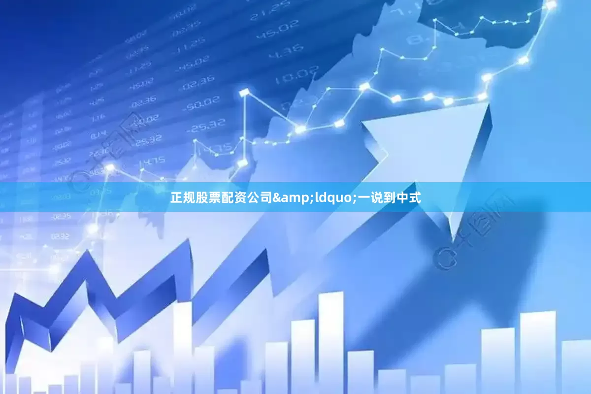 正规股票配资公司&ldquo;一说到中式