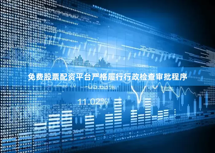 免费股票配资平台严格履行行政检查审批程序
