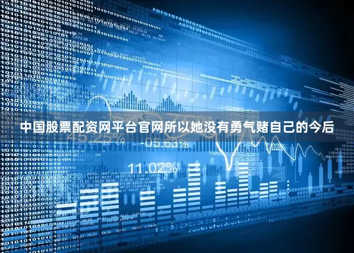 中国股票配资网平台官网所以她没有勇气赌自己的今后