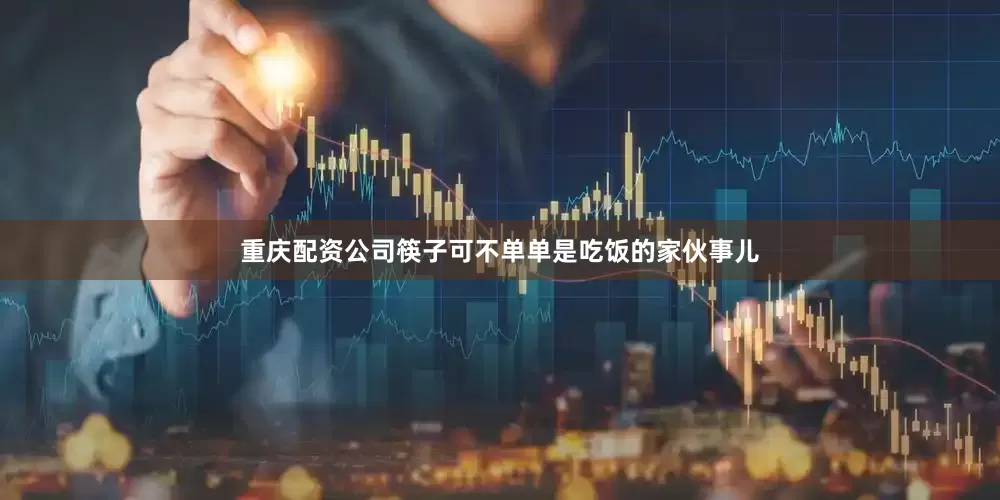 重庆配资公司筷子可不单单是吃饭的家伙事儿