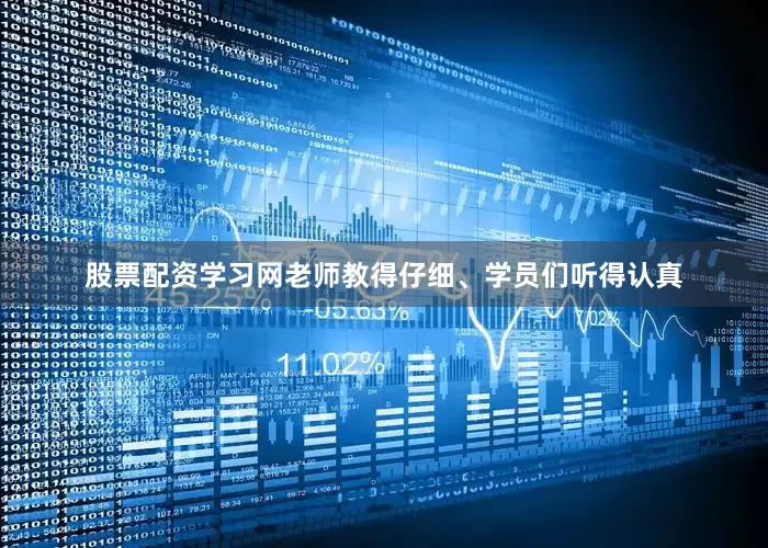 股票配资学习网老师教得仔细、学员们听得认真