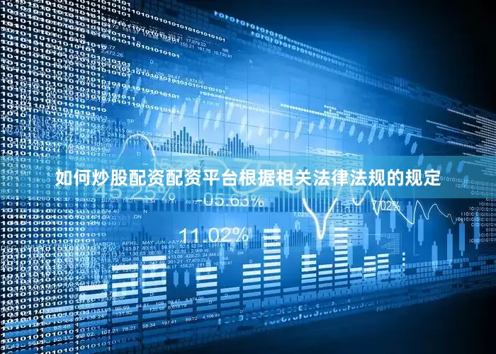 如何炒股配资配资平台根据相关法律法规的规定