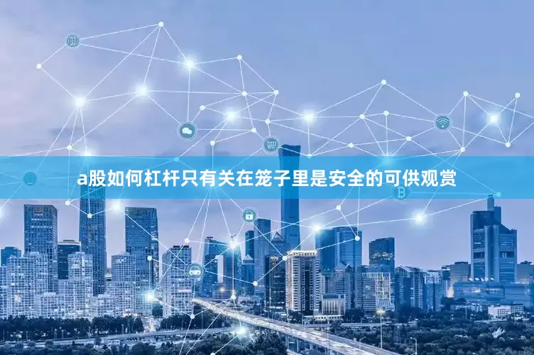 a股如何杠杆只有关在笼子里是安全的可供观赏