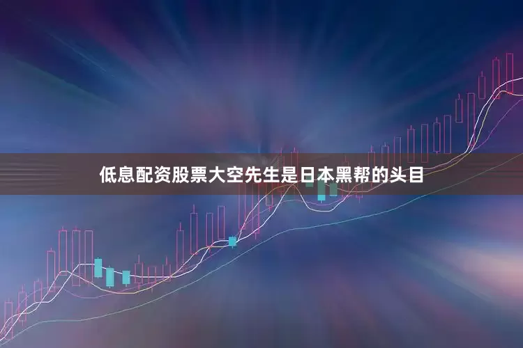 低息配资股票大空先生是日本黑帮的头目