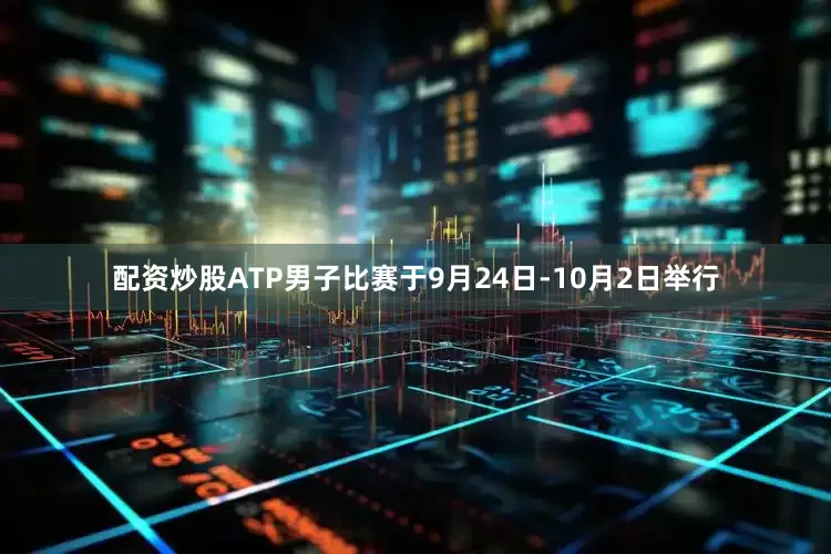配资炒股ATP男子比赛于9月24日-10月2日举行