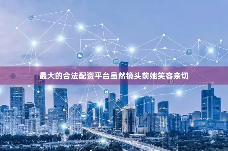 最大的合法配资平台虽然镜头前她笑容亲切