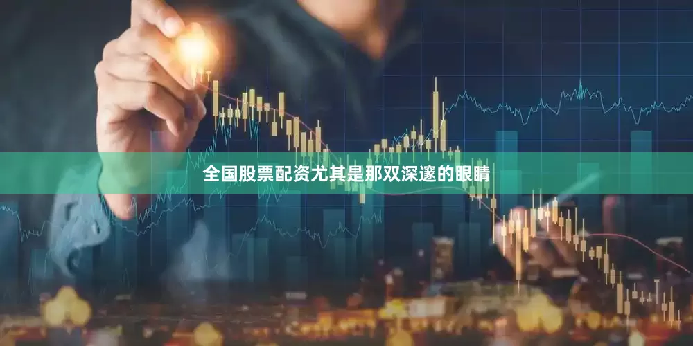 全国股票配资尤其是那双深邃的眼睛