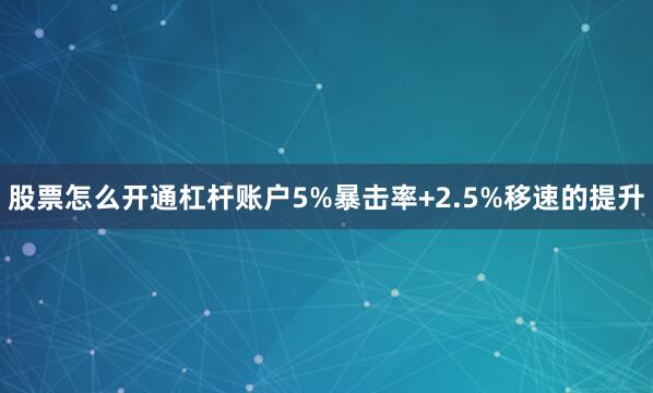 股票怎么开通杠杆账户5%暴击率+2.5%移速的提升