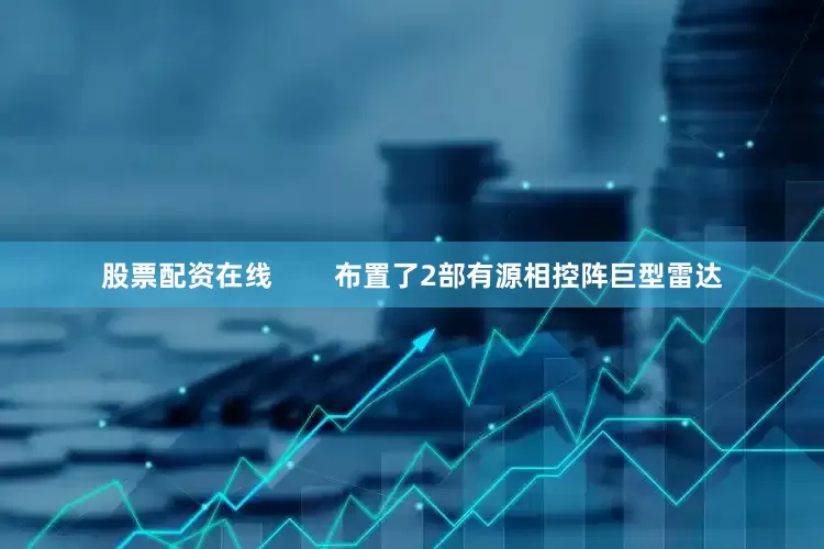 股票配资在线        布置了2部有源相控阵巨型雷达