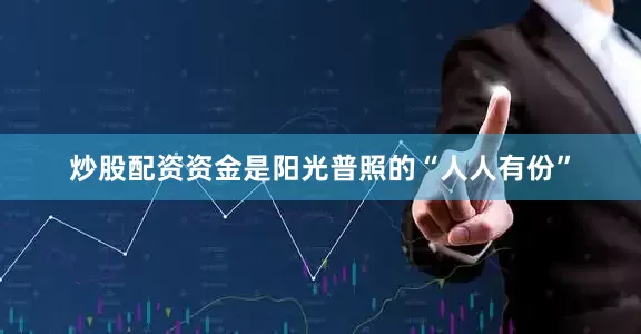 炒股配资资金是阳光普照的“人人有份”