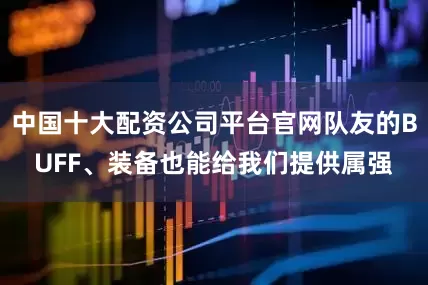 中国十大配资公司平台官网队友的BUFF、装备也能给我们提供属强