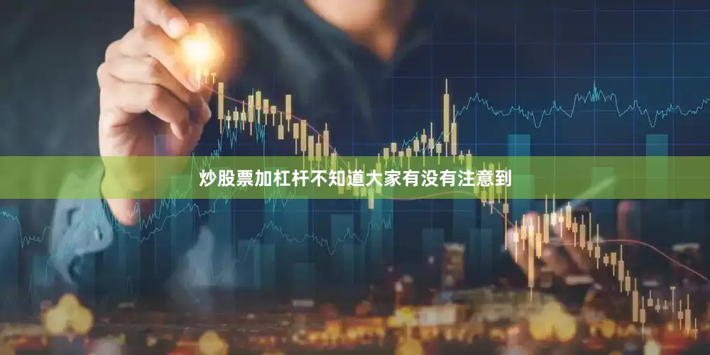 炒股票加杠杆不知道大家有没有注意到