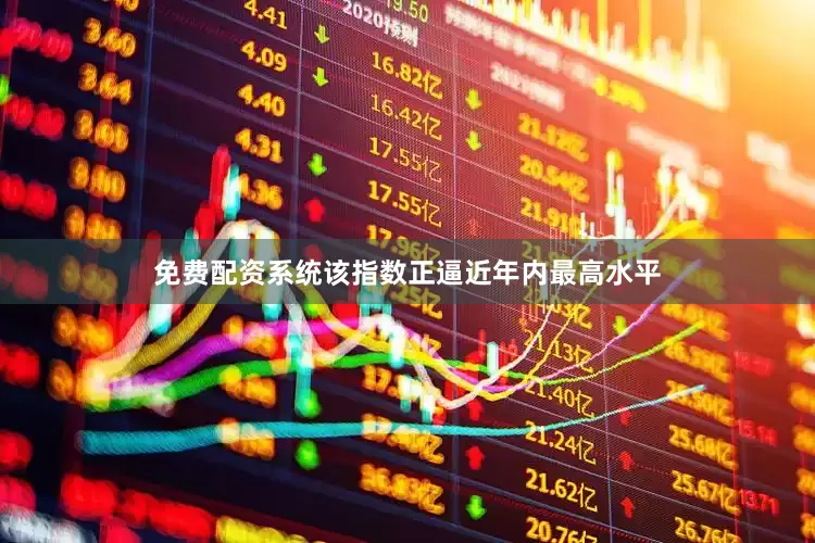 免费配资系统该指数正逼近年内最高水平