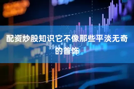 配资炒股知识它不像那些平淡无奇的首饰