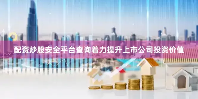 配资炒股安全平台查询　　着力提升上市公司投资价值