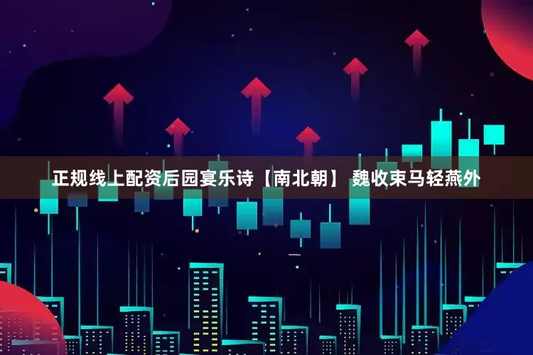 正规线上配资后园宴乐诗【南北朝】 魏收束马轻燕外