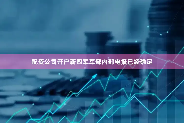 配资公司开户新四军军部内部电报已经确定