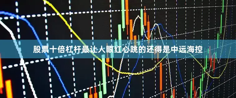 股票十倍杠杆最让人眼红心跳的还得是中远海控