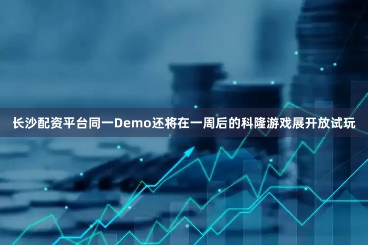 长沙配资平台同一Demo还将在一周后的科隆游戏展开放试玩