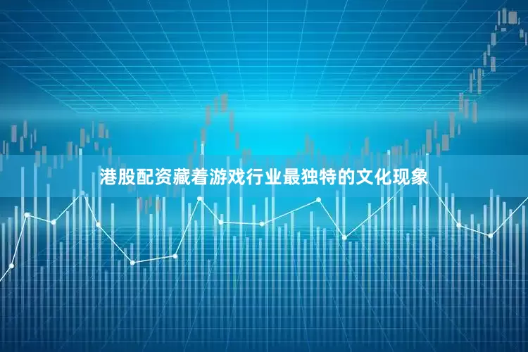 港股配资藏着游戏行业最独特的文化现象