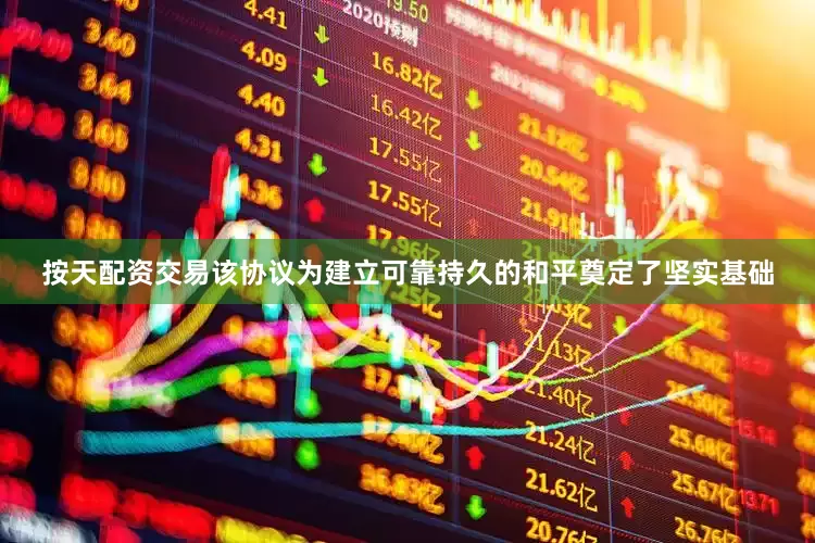 按天配资交易该协议为建立可靠持久的和平奠定了坚实基础