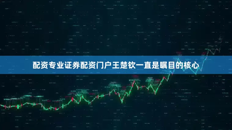 配资专业证券配资门户王楚钦一直是瞩目的核心