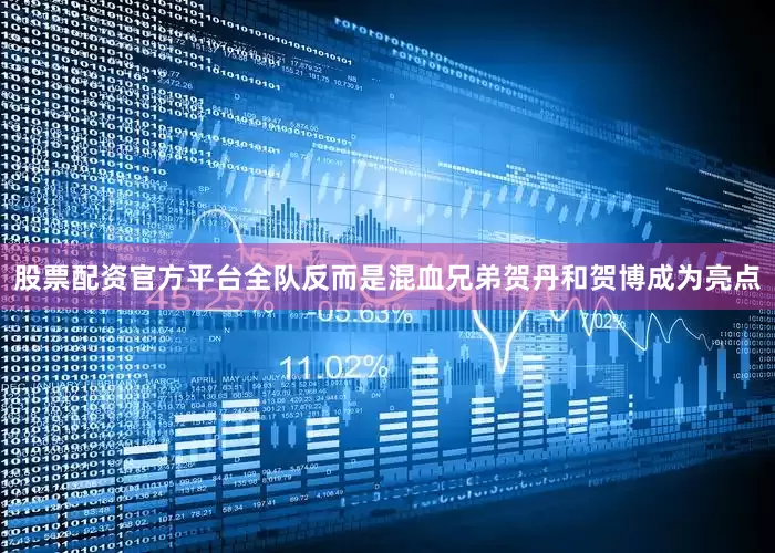 股票配资官方平台全队反而是混血兄弟贺丹和贺博成为亮点