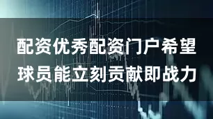 配资优秀配资门户希望球员能立刻贡献即战力