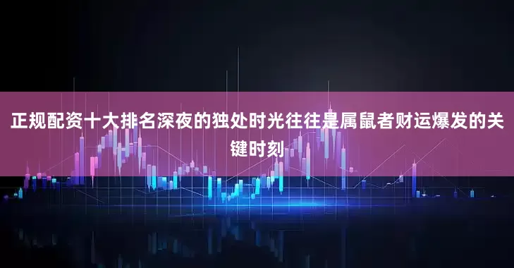 正规配资十大排名深夜的独处时光往往是属鼠者财运爆发的关键时刻