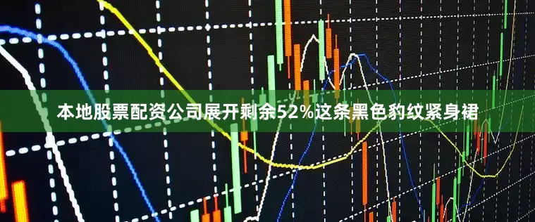 本地股票配资公司展开剩余52%这条黑色豹纹紧身裙