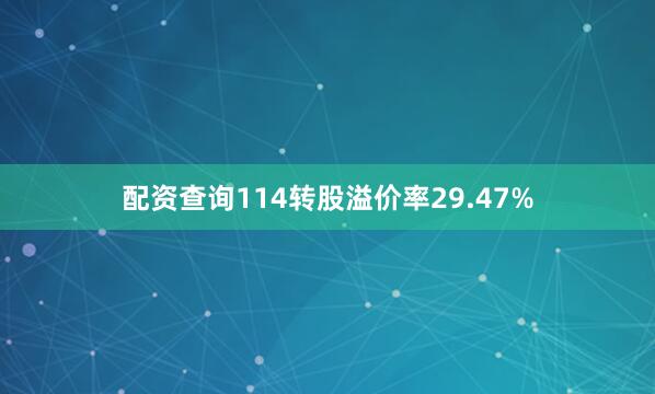 配资查询114转股溢价率29.47%
